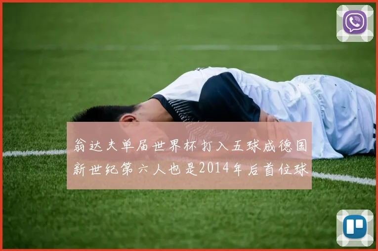 翁达夫单届世界杯打入五球成德国新世纪第六人也是2014年后首位球员