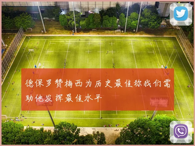德保罗赞梅西为历史最佳称我们需助他发挥最佳水平