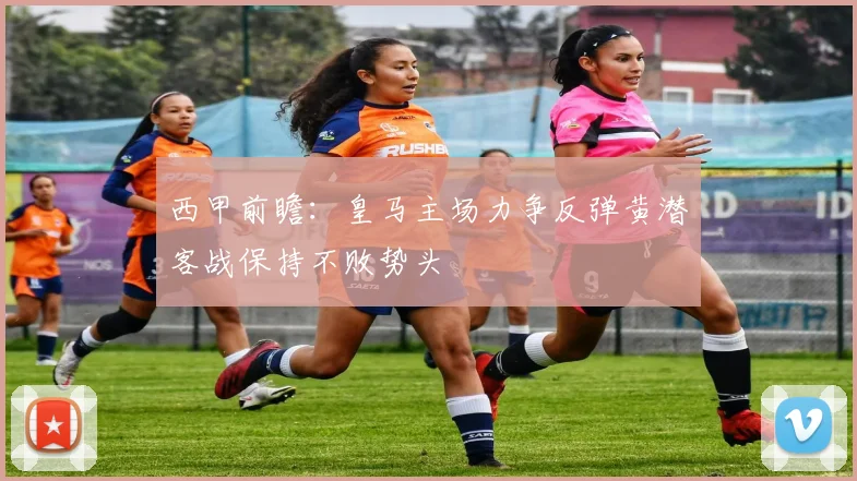 西甲前瞻：皇马主场力争反弹黄潜客战保持不败势头