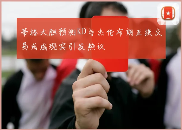 蒂格大胆预测KD与杰伦布朗互换交易或成现实引发热议