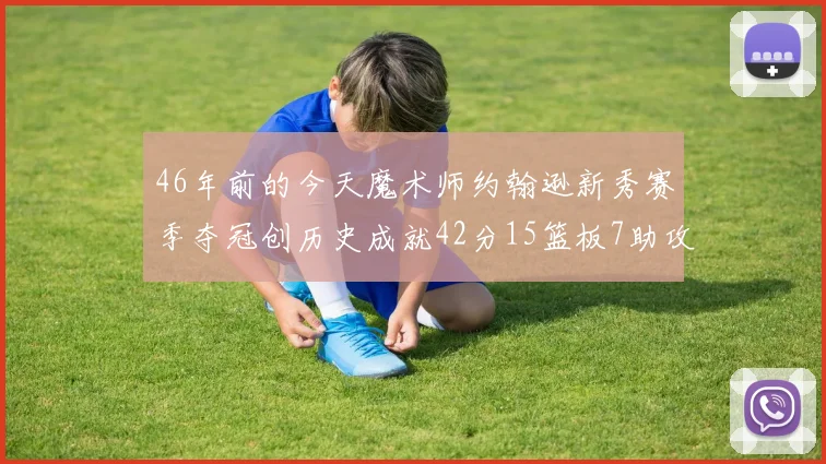 46年前的今天魔术师约翰逊新秀赛季夺冠创历史成就42分15篮板7助攻