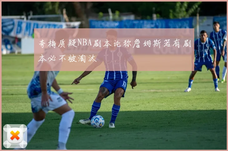 夸梅质疑NBA剧本论称詹姆斯若有剧本必不被淘汰