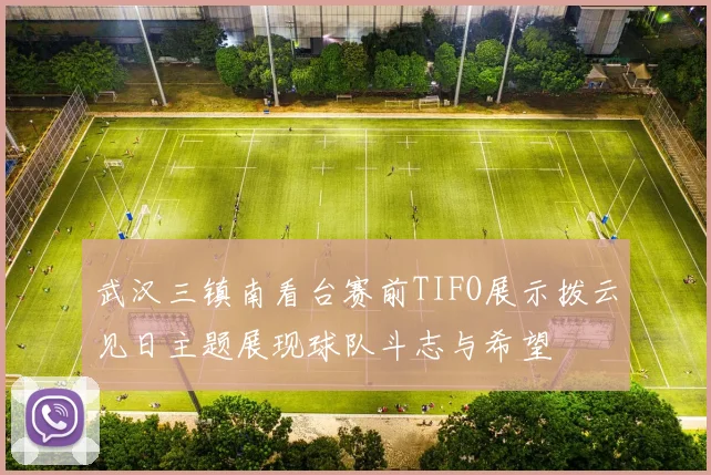 武汉三镇南看台赛前TIFO展示拨云见日主题展现球队斗志与希望